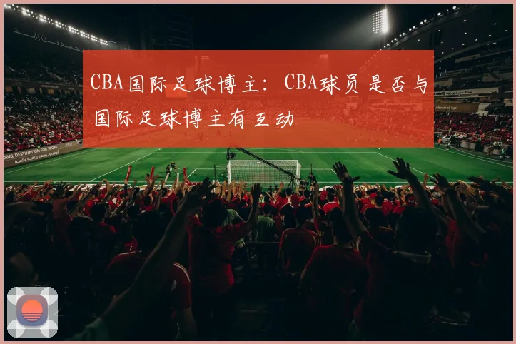 CBA国际足球博主：CBA球员是否与国际足球博主有互动