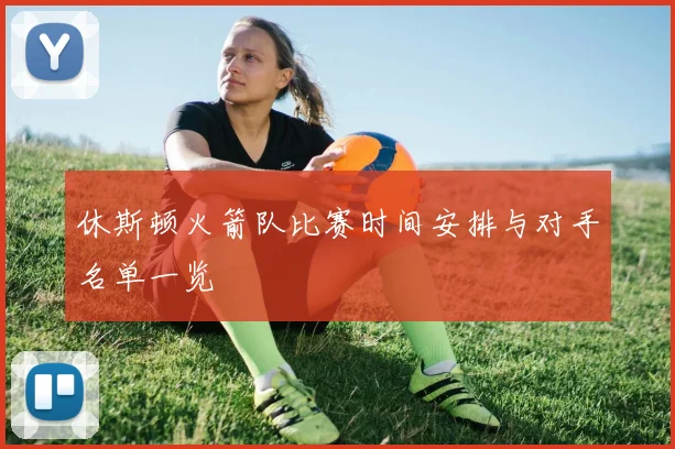 休斯顿火箭队比赛时间安排与对手名单一览