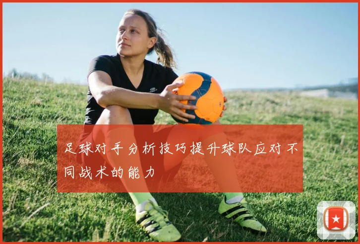足球对手分析技巧提升球队应对不同战术的能力