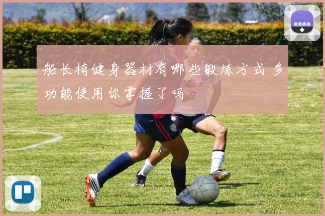 船长椅健身器材有哪些锻炼方式 多功能使用你掌握了吗